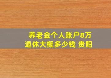 养老金个人账户8万退休大概多少钱 贵阳